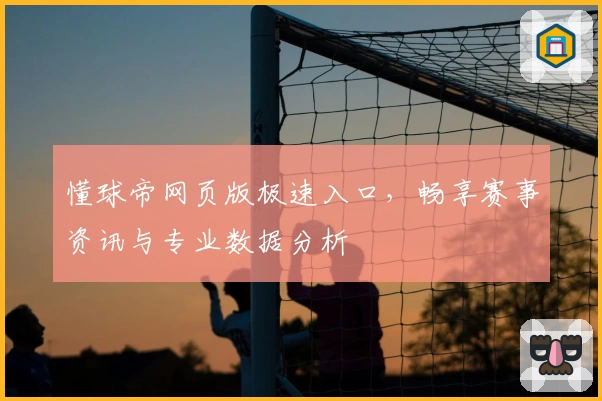 懂球帝网页版极速入口,畅享赛事资讯与专业数据分析