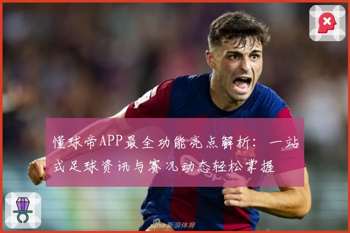 懂球帝APP最全功能亮点解析：一站式足球资讯与赛况动态轻松掌握
