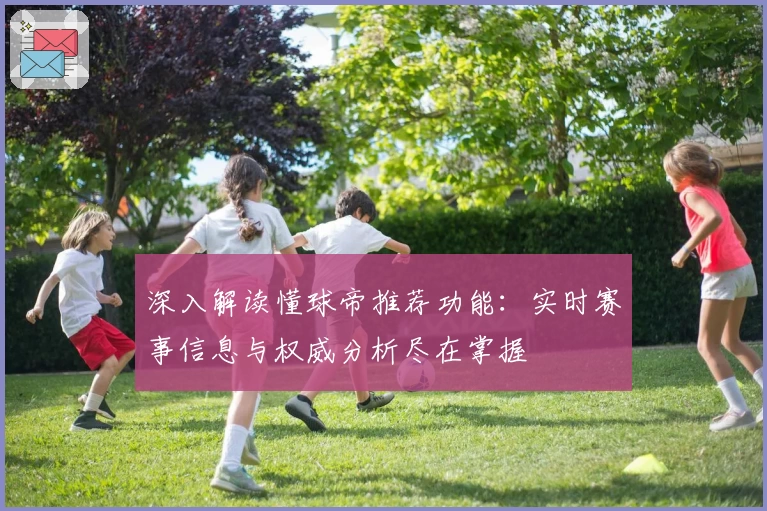 深入解读懂球帝推荐功能:实时赛事信息与权威分析尽在掌握