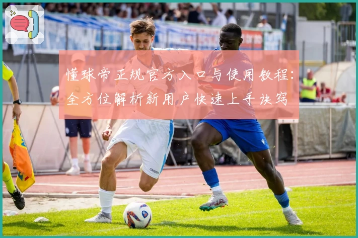 懂球帝正规官方入口与使用教程:全方位解析新用户快速上手诀窍