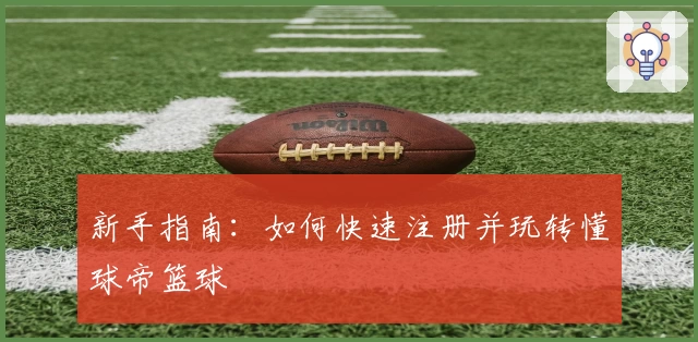 新手指南：如何快速注册并玩转懂球帝篮球