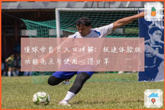懂球帝首页入口详解：极速体验版功能亮点与使用心得分享