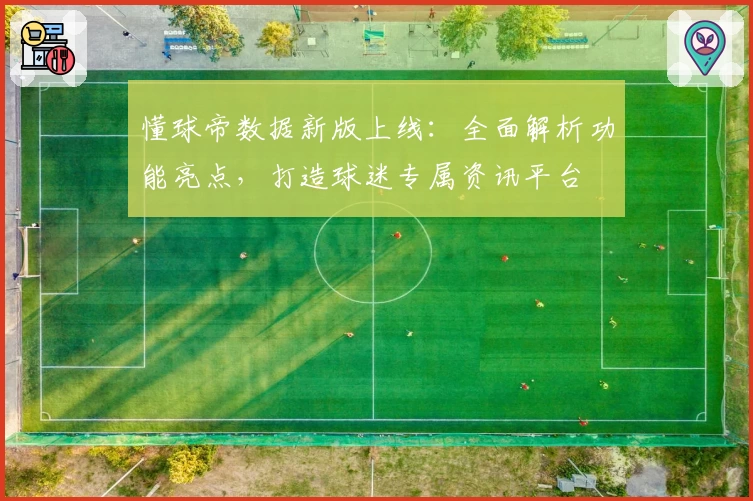 懂球帝数据新版上线：全面解析功能亮点，打造球迷专属资讯平台