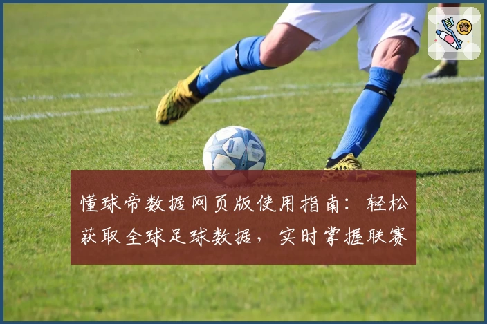懂球帝数据网页版使用指南：轻松获取全球足球数据，实时掌握联赛动态
