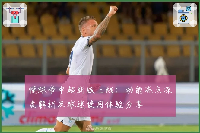 懂球帝中超新版上线：功能亮点深度解析及球迷使用体验分享