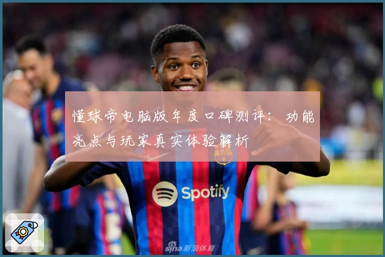 懂球帝电脑版年度口碑测评：功能亮点与玩家真实体验解析