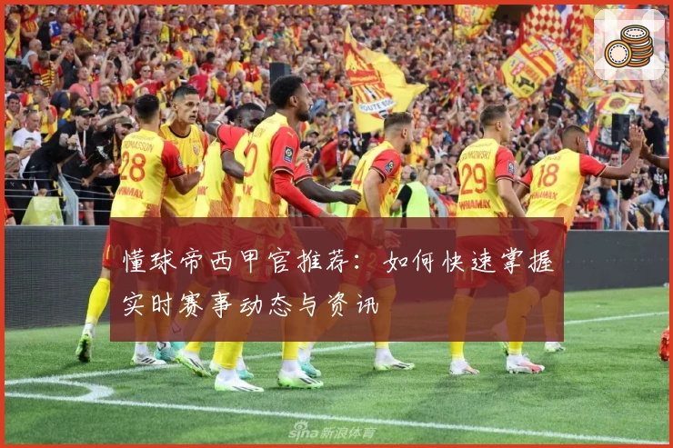 懂球帝西甲官推荐：如何快速掌握实时赛事动态与资讯