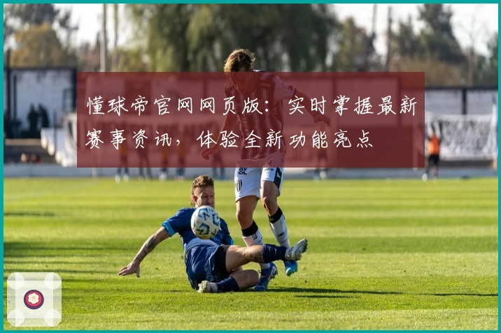懂球帝官网网页版:实时掌握最新赛事资讯,体验全新功能亮点