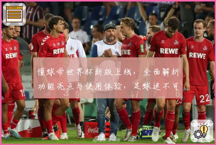 懂球帝世界杯新版上线，全面解析功能亮点与使用体验，足球迷不可错过的权威推荐