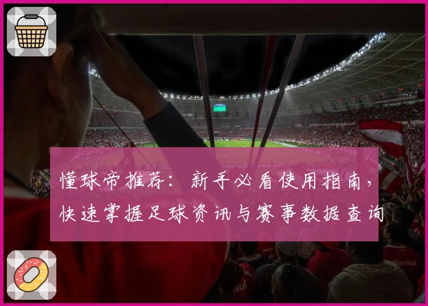 懂球帝推荐：新手必看使用指南，快速掌握足球资讯与赛事数据查询诀窍