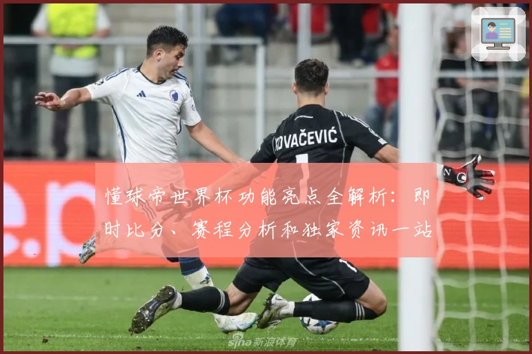 懂球帝世界杯功能亮点全解析:即时比分、赛程分析和独家资讯一站式体验