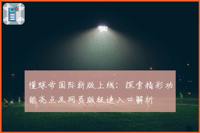 懂球帝国际新版上线：探索精彩功能亮点及网页版极速入口解析