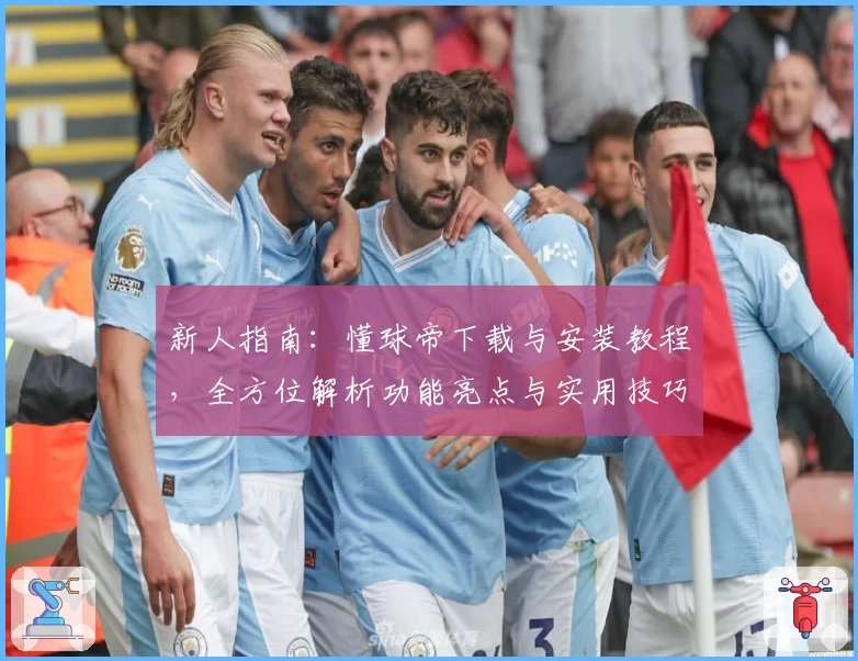 新人指南:懂球帝下载与安装教程,全方位解析功能亮点与实用技巧