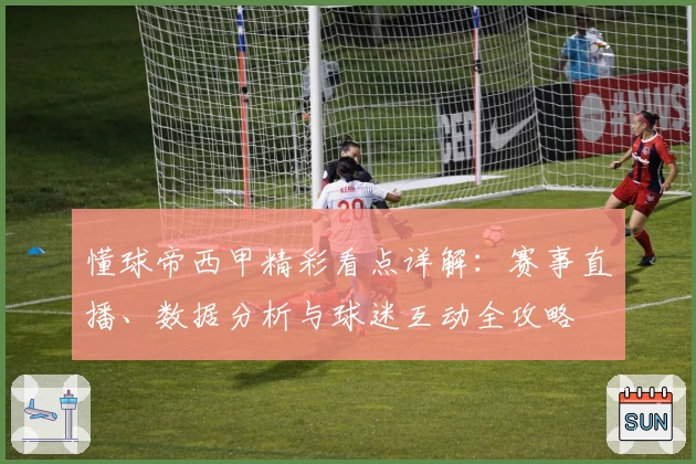 懂球帝西甲精彩看点详解：赛事直播、数据分析与球迷互动全攻略
