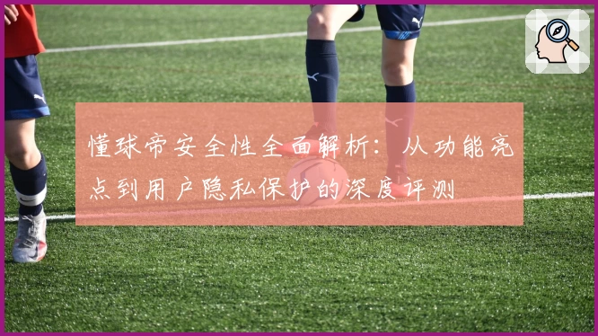 懂球帝安全性全面解析：从功能亮点到用户隐私保护的深度评测