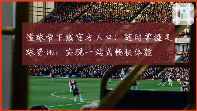 懂球帝下载官方入口：随时掌握足球资讯，实现一站式畅快体验