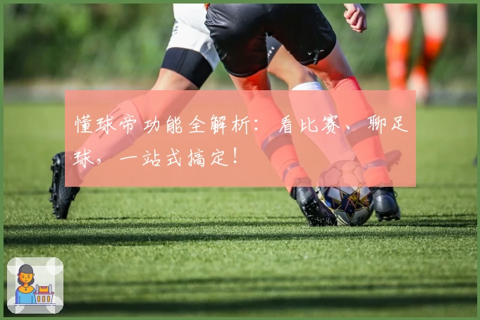 懂球帝功能全解析：看比赛、聊足球，一站式搞定！