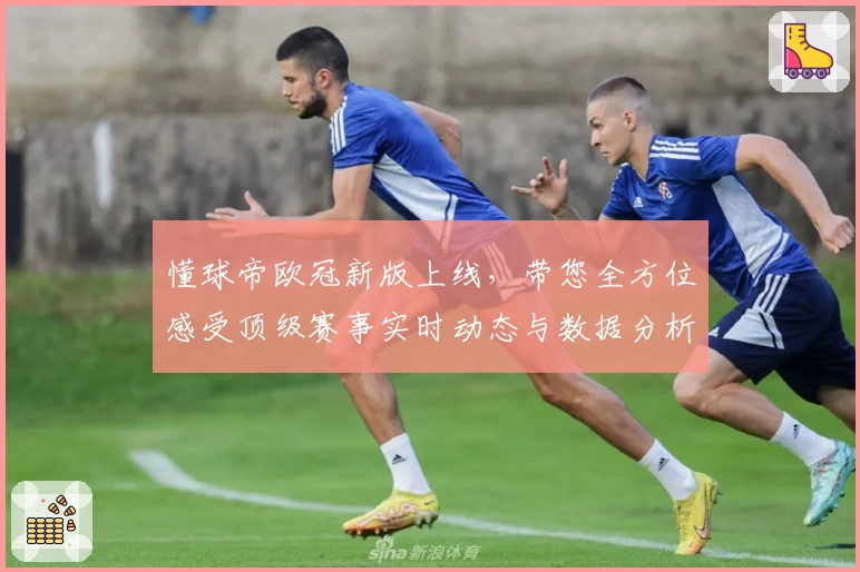 懂球帝欧冠新版上线，带您全方位感受顶级赛事实时动态与数据分析