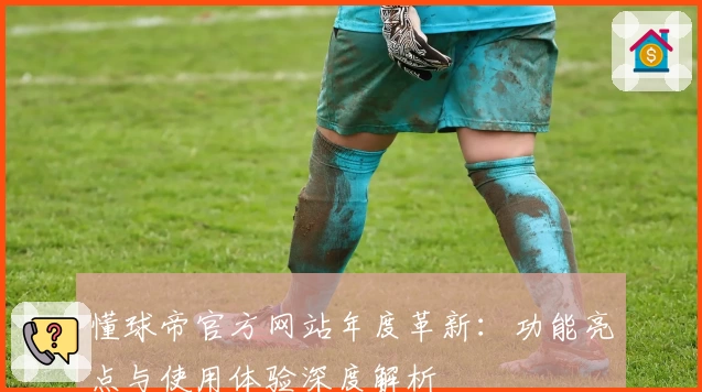 懂球帝官方网站年度革新:功能亮点与使用体验深度解析