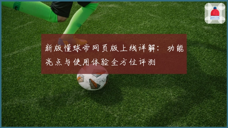 新版懂球帝网页版上线详解：功能亮点与使用体验全方位评测