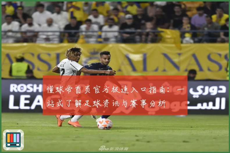 懂球帝首页官方极速入口指南：一站式了解足球资讯与赛事分析
