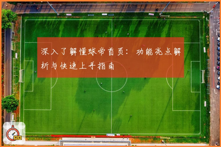 深入了解懂球帝首页：功能亮点解析与快速上手指南