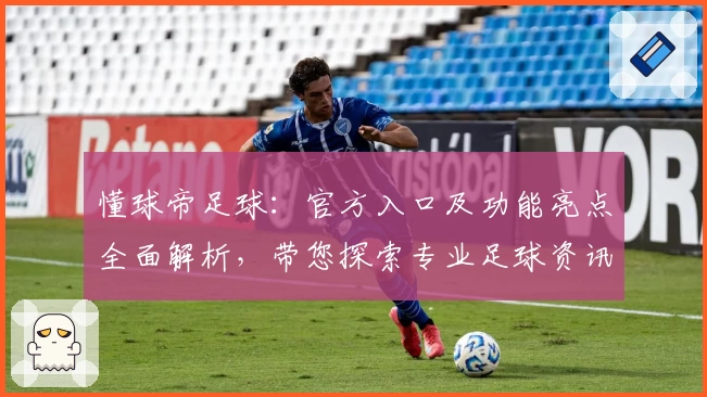 懂球帝足球：官方入口及功能亮点全面解析，带您探索专业足球资讯平台