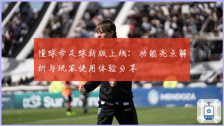 懂球帝足球新版上线：功能亮点解析与玩家使用体验分享
