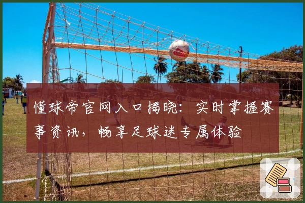 懂球帝官网入口揭晓：实时掌握赛事资讯，畅享足球迷专属体验