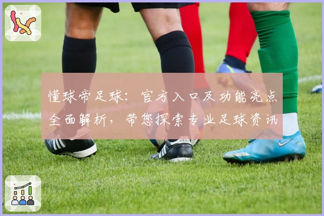 懂球帝足球：官方入口及功能亮点全面解析，带您探索专业足球资讯平台