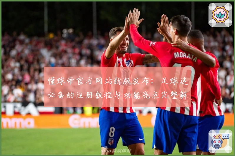 懂球帝官方网站新版发布：足球迷必备的注册教程与功能亮点完整解析