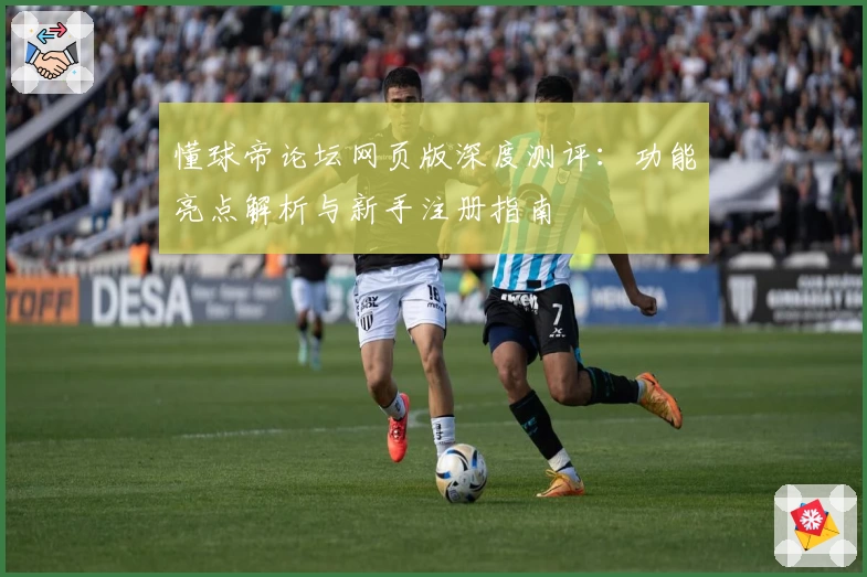 懂球帝论坛网页版深度测评：功能亮点解析与新手注册指南