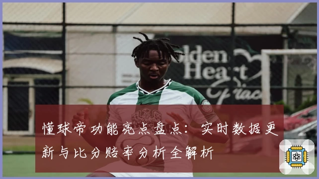 懂球帝功能亮点盘点：实时数据更新与比分赔率分析全解析