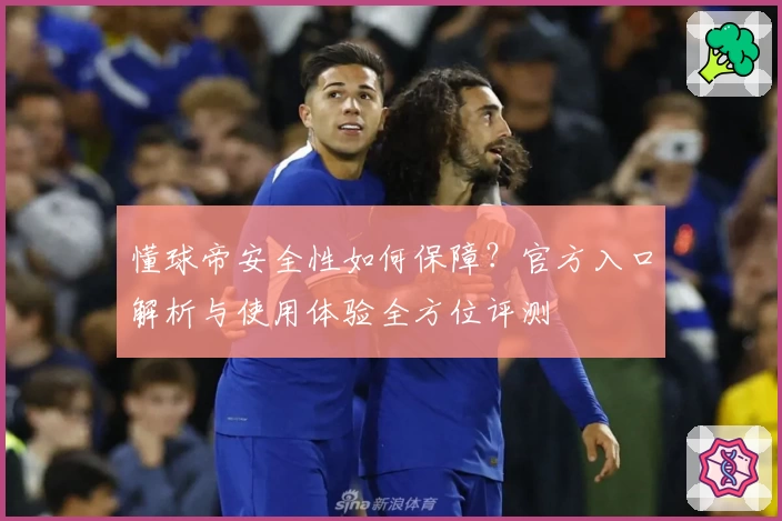 懂球帝安全性如何保障？官方入口解析与使用体验全方位评测