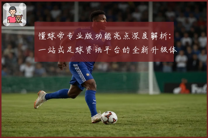 懂球帝专业版功能亮点深度解析：一站式足球资讯平台的全新升级体验