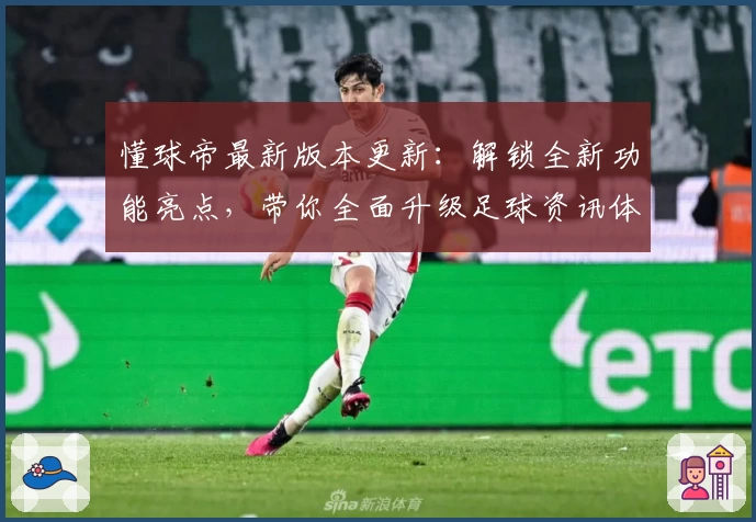 懂球帝最新版本更新：解锁全新功能亮点，带你全面升级足球资讯体验