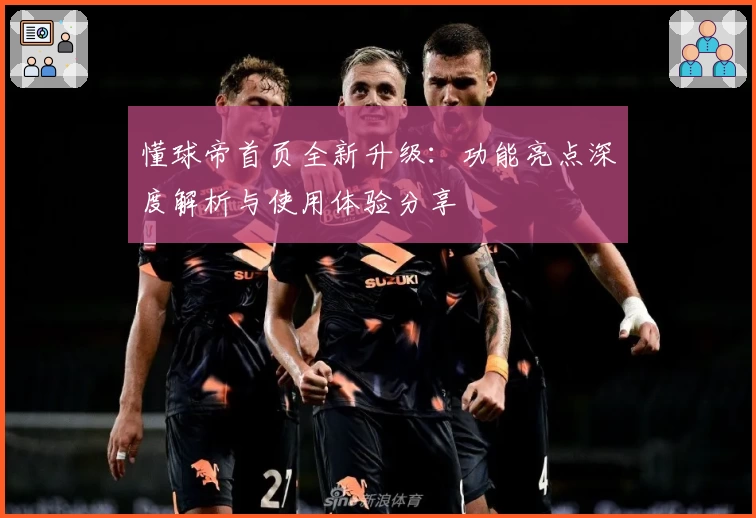 懂球帝首页全新升级：功能亮点深度解析与使用体验分享