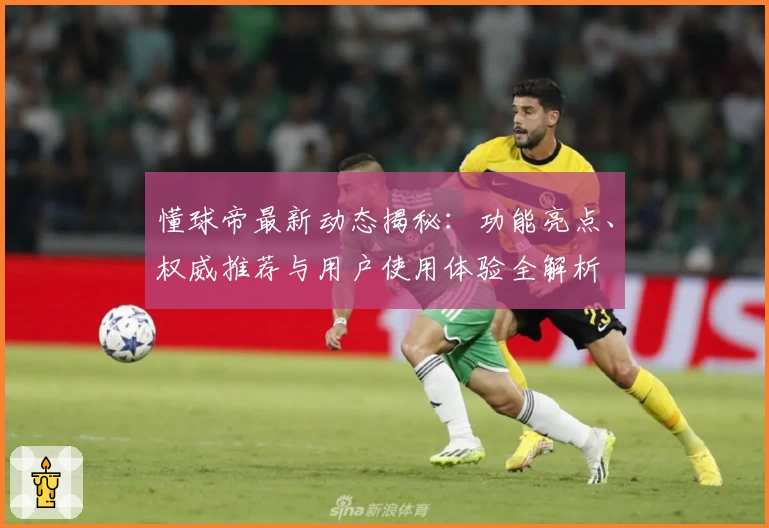 懂球帝最新动态揭秘:功能亮点、权威推荐与用户使用体验全解析