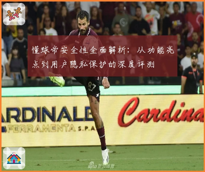 懂球帝安全性全面解析:从功能亮点到用户隐私保护的深度评测