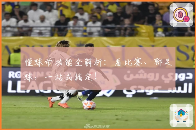 懂球帝功能全解析：看比赛、聊足球，一站式搞定！