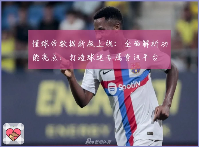 懂球帝数据新版上线：全面解析功能亮点，打造球迷专属资讯平台