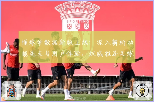 懂球帝数据新版上线：深入解析功能亮点与用户体验，权威推荐足球爱好者必备工具