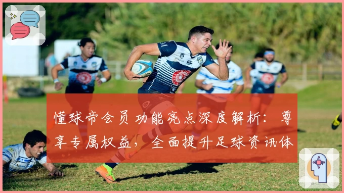 懂球帝会员功能亮点深度解析:尊享专属权益,全面提升足球资讯体验