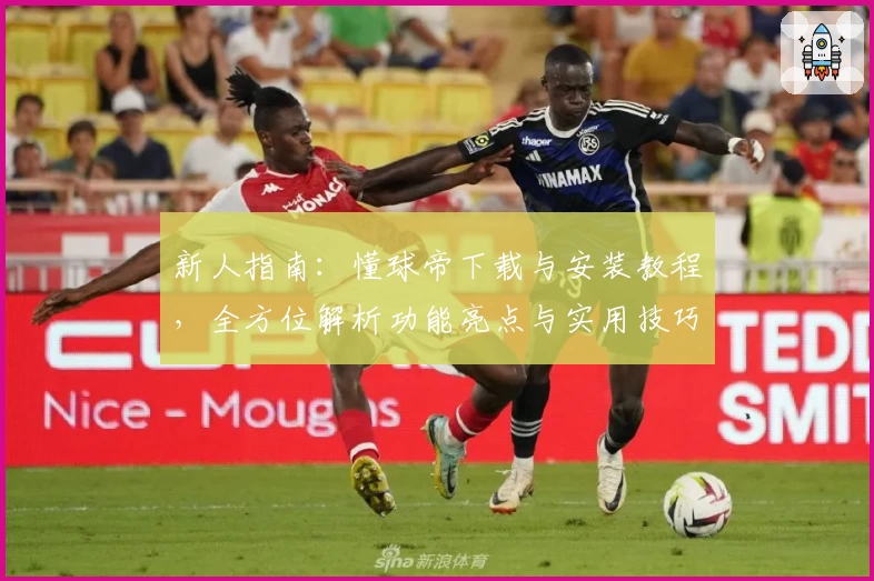 新人指南：懂球帝下载与安装教程，全方位解析功能亮点与实用技巧