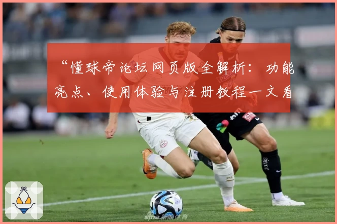 “懂球帝论坛网页版全解析：功能亮点、使用体验与注册教程一文看懂”