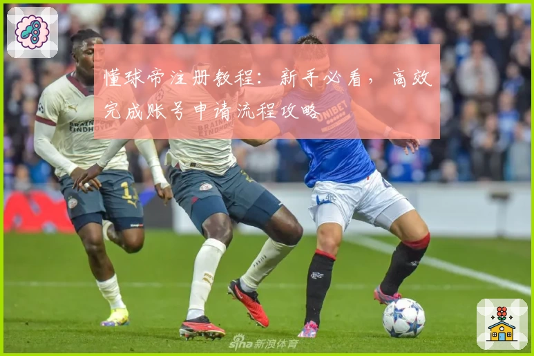 懂球帝注册教程：新手必看，高效完成账号申请流程攻略
