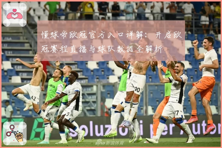 懂球帝欧冠官方入口详解：开启欧冠赛程直播与球队数据全解析