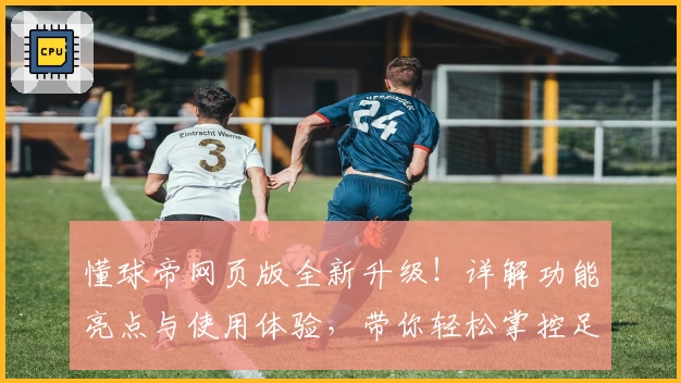 懂球帝网页版全新升级！详解功能亮点与使用体验，带你轻松掌控足坛资讯动态